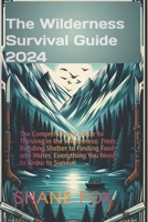 The Wilderness Survival Guide 2024: The Comprehensive Guide to Thriving in the Wilderness: From Building Shelter to Finding Food and Water, Everything You Need to Kn B0CTCMSTYL Book Cover