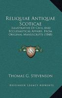 Reliquiae Antiquae Scoticae: Illustrative Of Civil And Ecclesiastical Affairs, From Original Manuscripts 1437073786 Book Cover