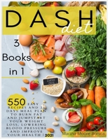 Dash Diet: 3 Books in 1: 550 Easy Recipes and 21 Days Meal Plan to Burn Fat and Jumpstart Your Weight Loss, Lowering Blood Pressure and Improve Your Health | 2021 B08SYW33FS Book Cover