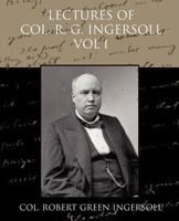 Lectures Of Col. R. G. Ingersoll, Vol. I 1511848146 Book Cover