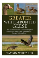 GREATER WHITE-FRONTED GEESE: The Ultimate Guide to Understanding Your Pet’s Behavior, Health, and Happiness for a Stronger Lifelong Bond B0FT3TSMR9 Book Cover