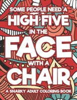 Some People Need A High Five In The Face With A Chair A Snarky Adult Coloring Book: Coloring Sheets With Funny And Sarcastic Quotes, Hilarious And Rel B08YQR827W Book Cover