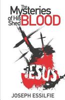 The Mysteries of His Shed Blood: Discovering the Purposes of the Shed Blood of Jesus 1523318686 Book Cover