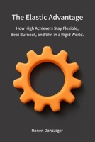 The Elastic Advantage: How High Achievers Stay Flexible, Beat Burnout, and Win in a Rigid World. B0GVRYPVHR Book Cover