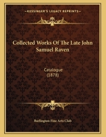 Collected Works Of The Late John Samuel Raven: Catalogue 101366387X Book Cover