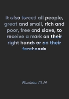 Revelation 13: 16 Notebook: It also forced all people, great and small, rich and poor, free and slave, to receive a mark on their right hands or on their forehea: Revelation 13:16 Notebook, Bible Vers 1677092424 Book Cover