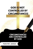 God is Not Controlled by Circumstances: Circumstances are Controlled by God B0DRDH55PZ Book Cover