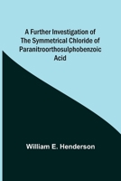 A Further Investigation of the Symmetrical Chloride of Paranitroorthosulphobenzoic Acid 9356370125 Book Cover