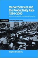 Market Services and the Productivity Race, 1850 2000: British Performance in International Perspective 0521123143 Book Cover