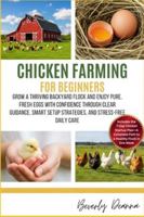 CHICKEN FARMING FOR BEGINNERS: Grow a Thriving Backyard Flock and Enjoy Pure, Fresh Eggs with Confidence Through Clear Guidance, Smart Setup Strategies, and Stress-Free Daily Care B0G4H5YGJZ Book Cover