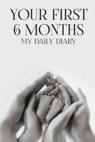 Your First 6 Months My Daily Diary: Baby Log Book, 6x9inches, Softcover, Great Gift For Your Newborn 1791585450 Book Cover