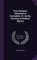 Four Sermons Delivered at Cavendish, Vt. On the Doctrine of Endless Misery 1357742592 Book Cover