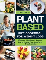 Plant Based Diet Cookbook for Weight Loss: 2 Books in 1 Beginner's Guide on How to Kickstart Your Long-Term Transformation 1801648492 Book Cover