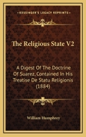 The Religious State V2: A Digest Of The Doctrine Of Suarez, Contained In His Treatise De Statu Religionis 0548743991 Book Cover