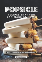 Popsicle Recipes that You Can Make at Home: Make Different Flavors Every Day 1687445095 Book Cover