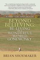Beyond Believing: Be-Living in a Wonderful World Gone Wonky : A Spiritual Apologetic 1973687828 Book Cover