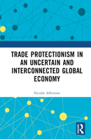 Trade Protectionism in an Uncertain and Interconnected Global Economy 1032374799 Book Cover