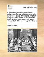 Condescendence, or alphabetical catalogue of some noble persons, who have been peers of Scotland, whether in right of their wives, or of the ladies, heirs-female, from whom they were descended. 1170810667 Book Cover