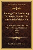 Beitrage Zur Forderung Der Logik, Noetik Und Wissenschaftslehre V1: Der Prospekt Ganz Und Die Introduktion Zur Grosseren Halfte (1864) 1168140218 Book Cover