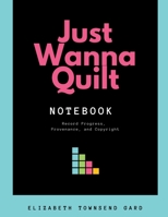 Just Wanna Quilt Notebook: Record Progress, Provenance, and Copyright 1734127104 Book Cover