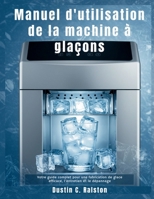 Manuel d'utilisation de la machine à glaçons: Votre guide complet pour une fabrication de glace efficace, l'entretien et le dépannage (French Edition) B0FDWG5582 Book Cover