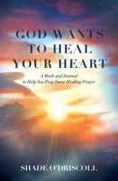 God Wants to Heal Your Heart: A Book and Journal to Help You Pray Inner Healing Prayer B0BRBKD15H Book Cover