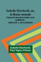 Isabelle Eberhardt, ou, la Bonne nomade: d'après des documents inédits; suivie de Mektoub!... (cétait écrit!...): oeuvre posthume (French Edition) 935797136X Book Cover