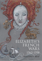 Elizabeth's French Wars, 1562–1598: English Intervention in the French Wars of Religion 1912690497 Book Cover