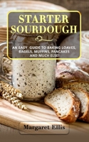 Starter Sourdough: An Easy Guide to Baking Loaves, Bagels, Muffins, Pancakes and Much Else! B086Y5J4GS Book Cover