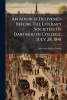 An Address Delivered Before The Literary Societies Of Dartmouth College, July 28, 1841... 1246510812 Book Cover