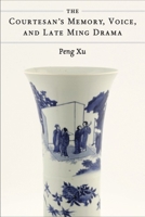 The Courtesan's Memory, Voice, and Late Ming Drama 0472057227 Book Cover
