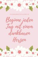 Beginne Jeden Tag Mit Einem Dankbaren Herzen Dankbarkeitstagebuch: A5 Tagebuch mit motivierenden Zitaten f�r Dankbarkeit - 5- Minuten Tagebuch - Geschenk f�r Frauen Mama Oma Schwester Beste Freundin - 1080656499 Book Cover