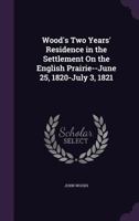 Wood's Two Years' Residence in the Settlement on the English Prairie--June 25, 1820-July 3, 1821 1358330913 Book Cover
