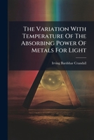 The Variation With Temperature Of The Absorbing Power Of Metals For Light... 1276780710 Book Cover