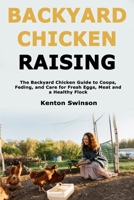 Backyard Chicken Raising: The Backyard Chicken Guide to Coops, Feeding, and Care for Fresh Eggs, Meat and a Healthy Flock B0FRZG8G5V Book Cover