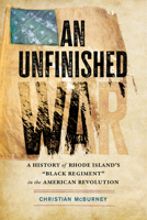 An Unfinished War: A History of Rhode Island's "Black Regiment" in the American Revolution 1594164789 Book Cover
