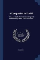 A Companion to Euclid: Being a Help to the Understanding and Remembering of the First Four Books 1017303088 Book Cover