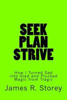 Seek, Plan, Strive: How I Turned Sad Into Glad and Plucked Magic from Tragic 1523841524 Book Cover