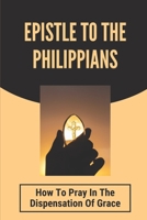 Epistle To The Philippians: How To Pray In The Dispensation Of Grace: Books Of The New Testament B09919JXGN Book Cover