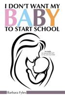 I Don't Want My Baby To Start School 1483444112 Book Cover