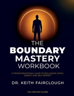 The Boundary Mastery Workbook A Transformation Guide to Reclaiming Space, Energy, And Self-Respect: A Practical Guide to Reclaiming Your Time, Energy, ... Change Success Personal Growth Workbook) B0GTWZ3RLY Book Cover