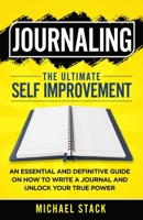 Journaling The Ultimate Self Improvement: An Essential and Definitive Guide on How to Write a Journal and Unlock Your True Power 173986090X Book Cover