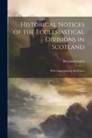 Historical Notices of the Ecclesiastical Divisions in Scotland: With Suggestions for Re-Union 1022510037 Book Cover