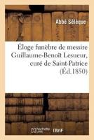 Eloge Funebre de Messire Guillaume-Benoit Lesueur, Cure de Saint-Patrice, Decede Le 26 Fevrier 2012467539 Book Cover