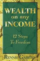 Wealth on Any Income: 12 Steps to Freedom 1891689975 Book Cover