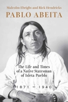 Pablo Abeita: The Life and Times of a Native Statesman of Isleta Pueblo, 1871–1940 082636487X Book Cover