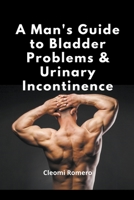 A Man's Guide to Bladder Problems & Urinary Incontinence B0CFRCBNM1 Book Cover