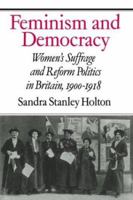 Feminism and Democracy: Women's Suffrage and Reform Politics in Britain, 1900-1918 0521521211 Book Cover