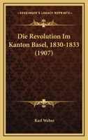 Die Revolution Im Kanton Basel, 1830-1833. 1168423260 Book Cover