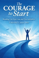 The Courage to Start: Breaking Free from Fear and Procrastination B0GVVMZ7YB Book Cover